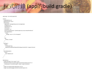 程式附錄 (app的build.gradle)
apply plugin: 'com.android.application'
android {
compileSdkVersion 25
buildToolsVersion "25.0.2"
defaultConfig {
applicationId "movingpainting.sky.com.movingpainting"
minSdkVersion 21
targetSdkVersion 25
versionCode 1
versionName "1.0"
testInstrumentationRunner "android.support.test.runner.AndroidJUnitRunner"
externalNativeBuild {
cmake {
cppFlags "-std=c++11 -frtti -fexceptions"
}
}
ndk{
abiFilters "armeabi"
}
}
buildTypes {
release {
minifyEnabled false
proguardFiles getDefaultProguardFile('proguard-android.txt'), 'proguard-rules.pro'
}
}
externalNativeBuild {
cmake {
path "CMakeLists.txt"
}
}
}
dependencies {
compile fileTree(dir: 'libs', include: ['*.jar'])
androidTestCompile('com.android.support.test.espresso:espresso-core:2.2.2', {
exclude group: 'com.android.support', module: 'support-annotations'
})
compile 'com.android.support:appcompat-v7:25.2.0'
compile 'com.android.support.constraint:constraint-layout:1.0.1'
 