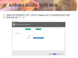 在 Android Studio 使用 NDK
7. 選擇你要的開發類型 (注意：使用 C++ Support 會只有這兩個專案類型可選)
8. 點選 Next 進行下一步
 