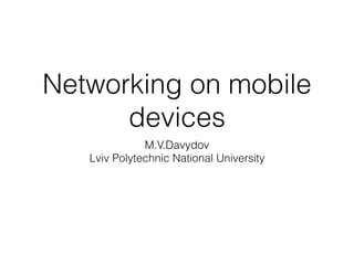 Networking on mobile
devices
M.V.Davydov
Lviv Polytechnic National University
 