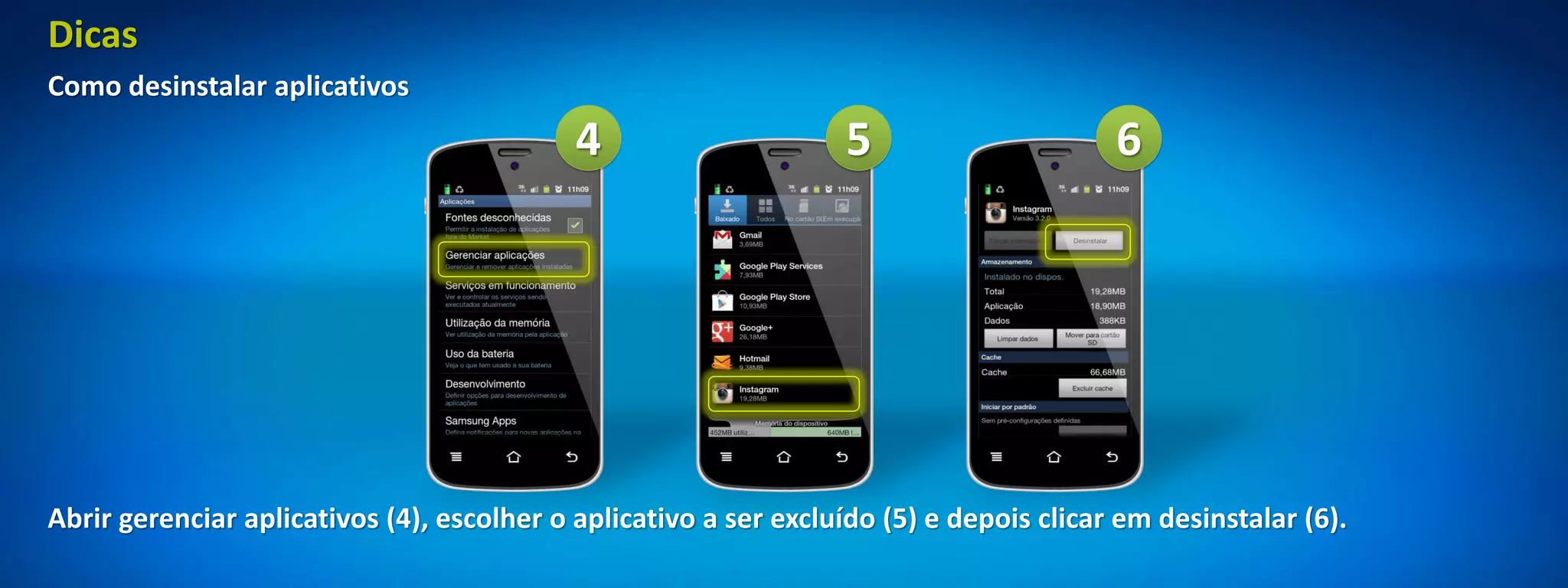 Dicas
Como desinstalar aplicativos
                                            4                     5                      6




Abrir gerenciar aplicativos (4), escolher o aplicativo a ser excluído (5) e depois clicar em desinstalar (6).
 
