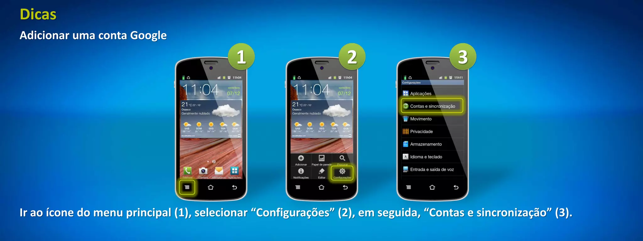 Dicas
Adicionar uma conta Google
                                          1                    2                     3




Ir ao ícone do menu principal (1), selecionar “Configurações” (2), em seguida, “Contas e sincronização” (3).
 