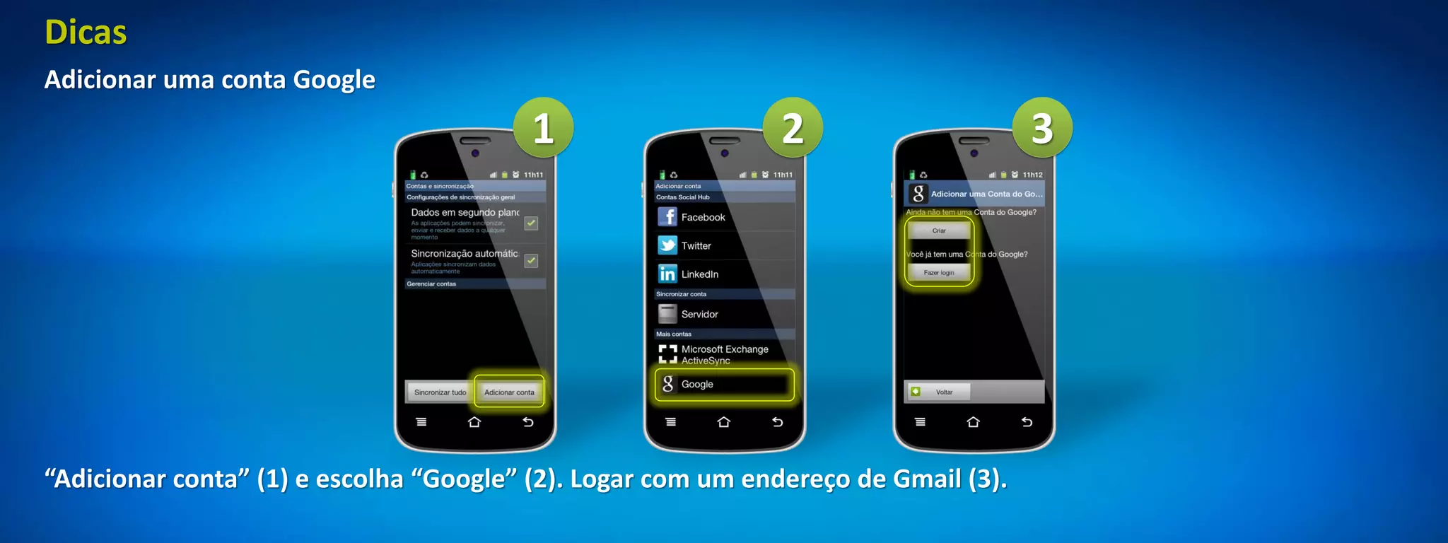 Dicas
Adicionar uma conta Google
                                        1                    2                      3




“Adicionar conta” (1) e escolha “Google” (2). Logar com um endereço de Gmail (3).
 