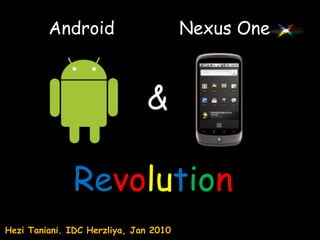 Android Nexus One & Revolution HeziTaniani.IDC Herzliya, Jan 2010  
