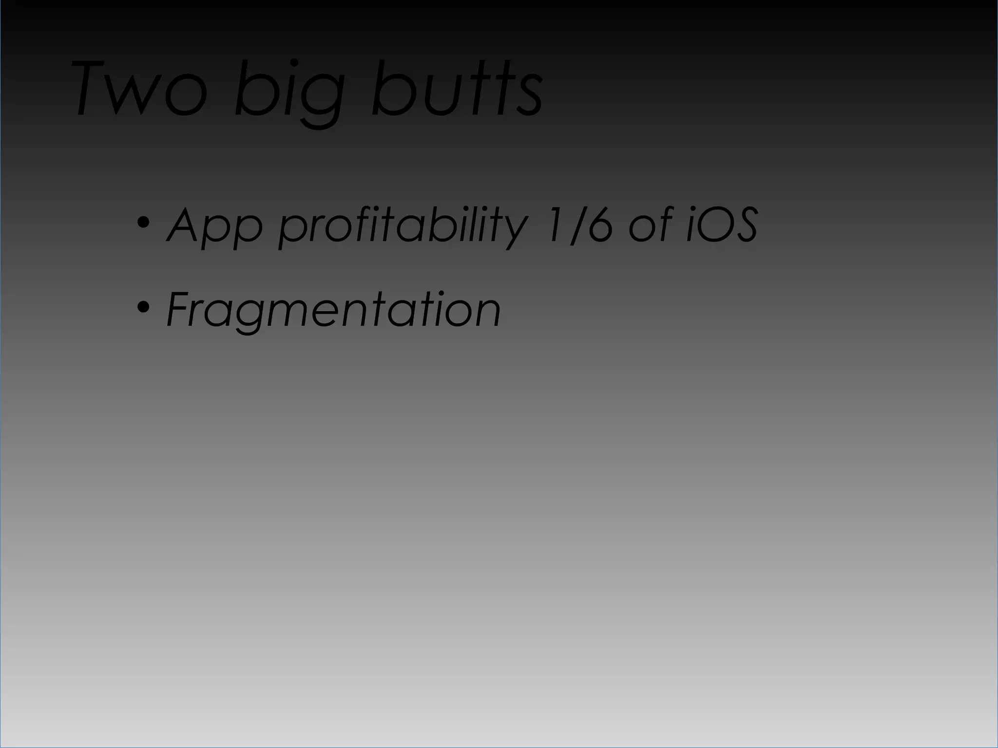 Two big butts
 •  App profitability 1/6 of iOS
 •  Fragmentation
 