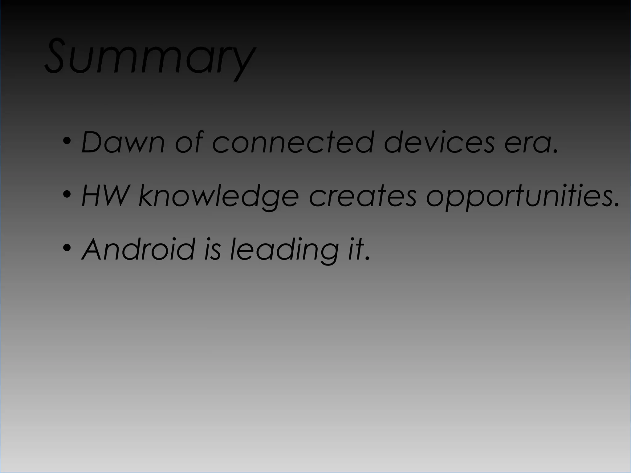 Summary
•  Dawn of connected devices era.
•  HW knowledge creates opportunities.
•  Android is leading it.
 