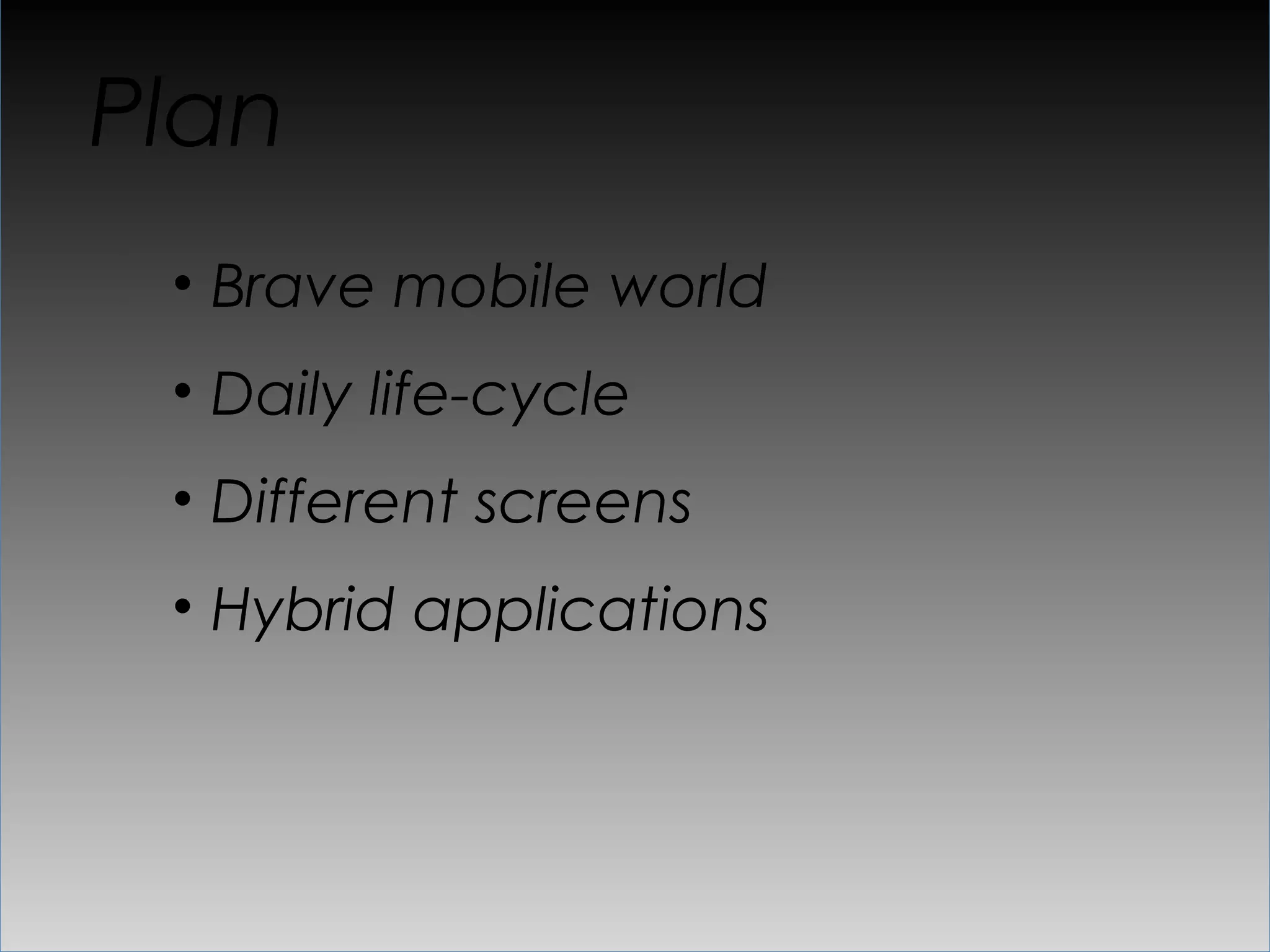 Plan
 •  Brave mobile world
 •  Daily life-cycle
 •  Different screens
 •  Hybrid applications
 