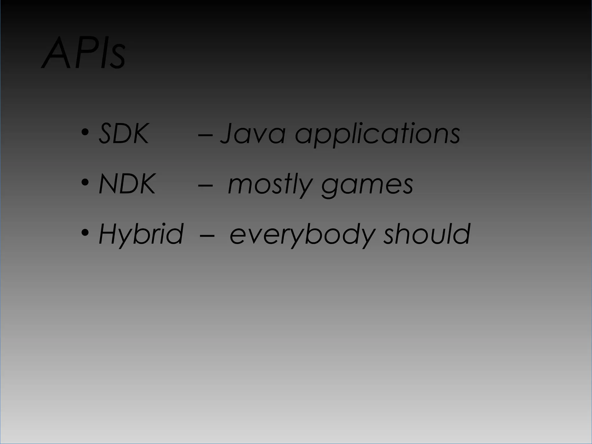 APIs
 •  SDK   – Java applications
 •  NDK   – mostly games
 •  Hybrid – everybody should
 
