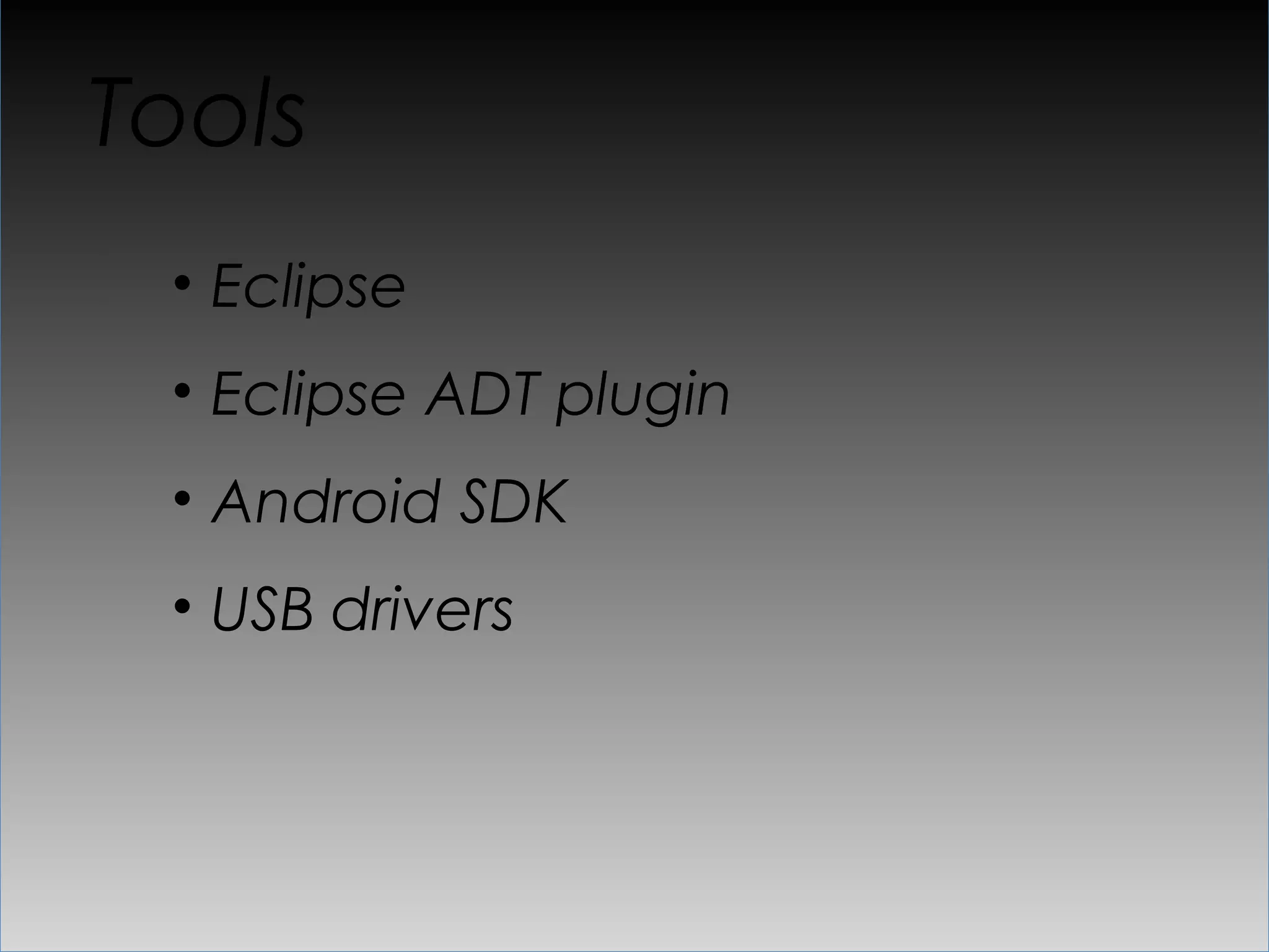 Tools
 •  Eclipse
 •  Eclipse ADT plugin
 •  Android SDK
 •  USB drivers
 