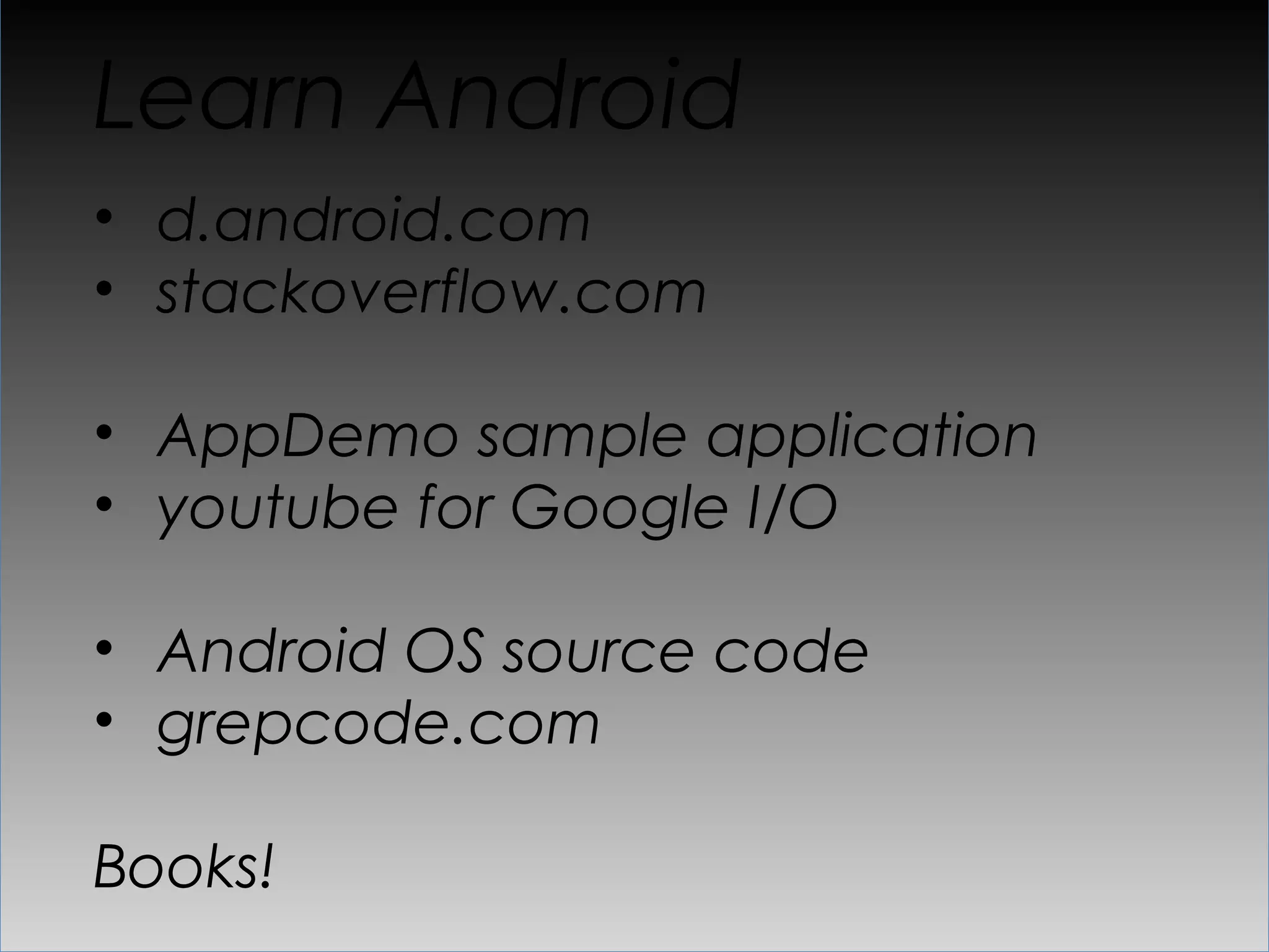 Learn Android
•  d.android.com
•  stackoverflow.com

•  AppDemo sample application
•  youtube for Google I/O

•  Android OS source code
•  grepcode.com

Books!
 
