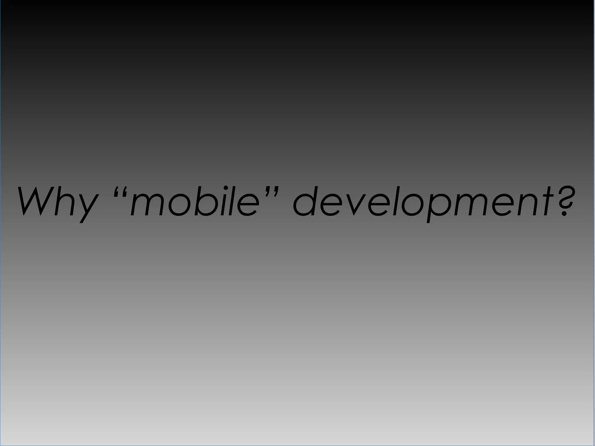 Why “mobile” development?
 