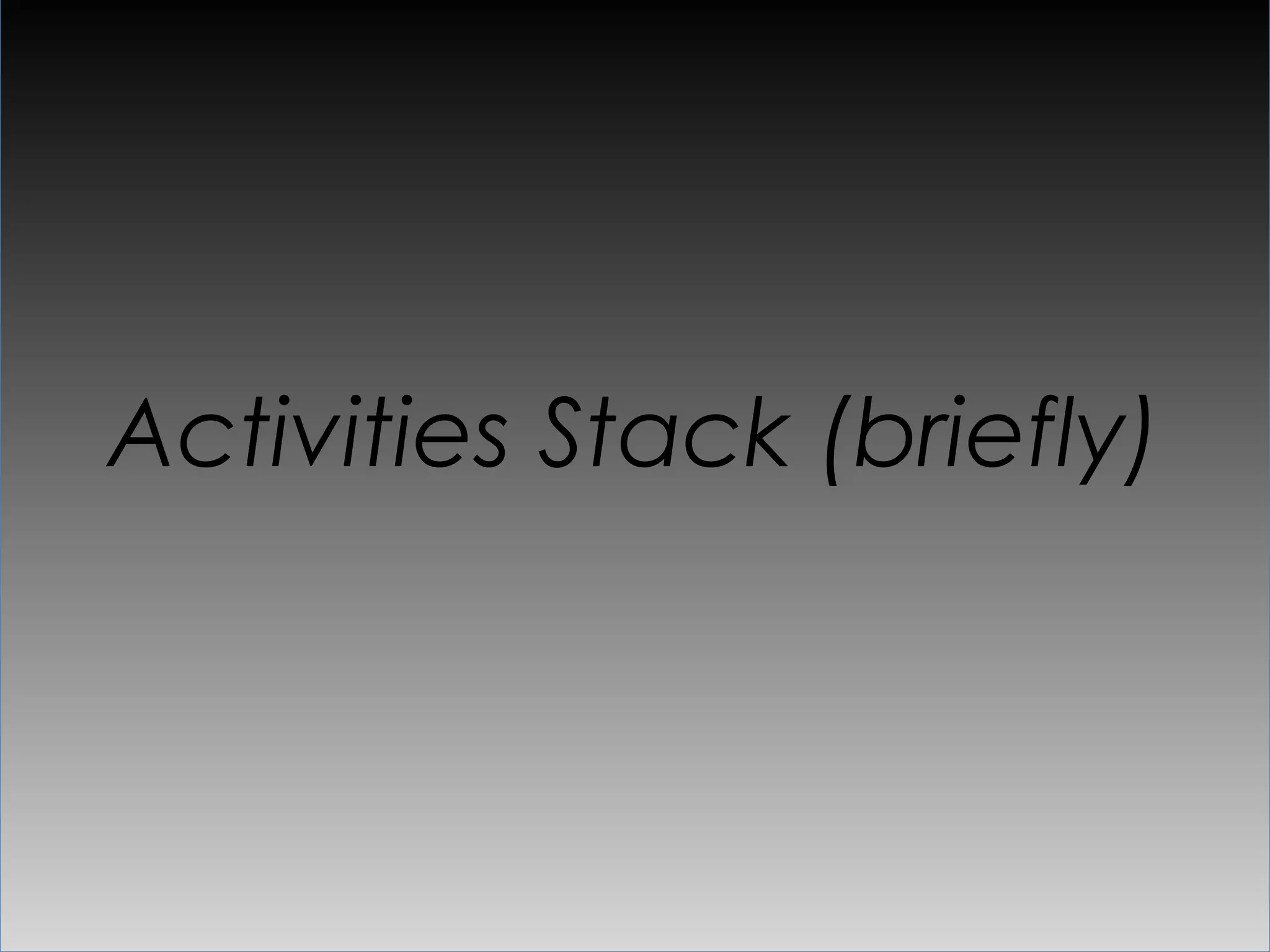 Activities Stack (briefly)
 