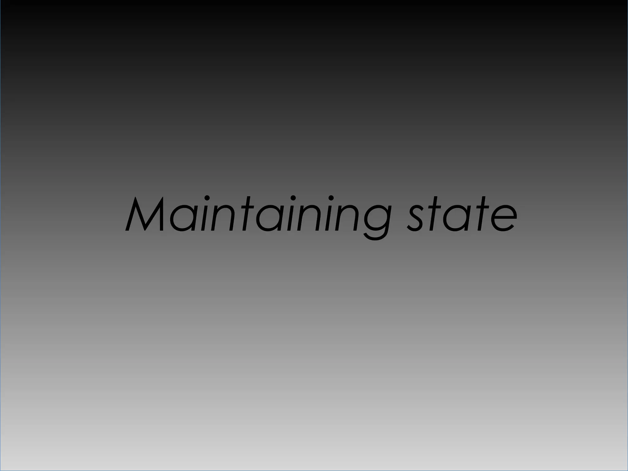 Maintaining state
 