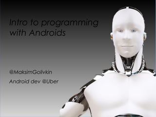 Intro to programming
with Androids



@MaksimGolivkin
Android dev @Uber
 