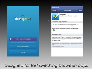 Designed for fast switching between apps
 