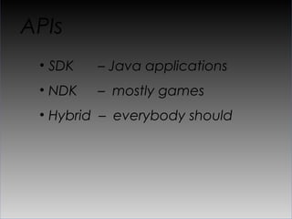 APIs
 •  SDK   – Java applications
 •  NDK   – mostly games
 •  Hybrid – everybody should
 