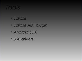 Tools
 •  Eclipse
 •  Eclipse ADT plugin
 •  Android SDK
 •  USB drivers
 