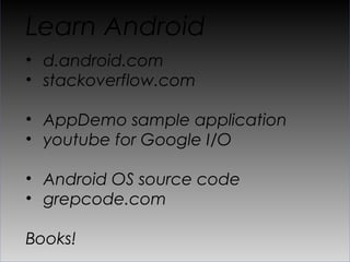 Learn Android
•  d.android.com
•  stackoverflow.com

•  AppDemo sample application
•  youtube for Google I/O

•  Android OS source code
•  grepcode.com

Books!
 