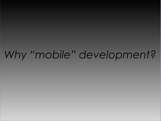Why “mobile” development?
 