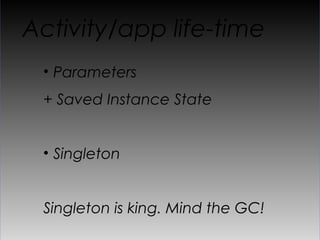 Activity/app life-time
 •  Parameters
 + Saved Instance State


 •  Singleton


 Singleton is king. Mind the GC!
 