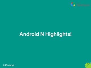 #dfkutahya
Android N Highlights!
 