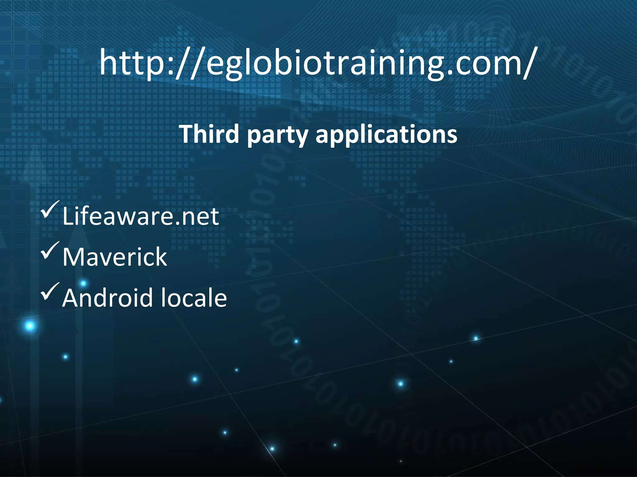 http://eglobiotraining.com/
           Third party applications

Lifeaware.net
Maverick
Android locale
 