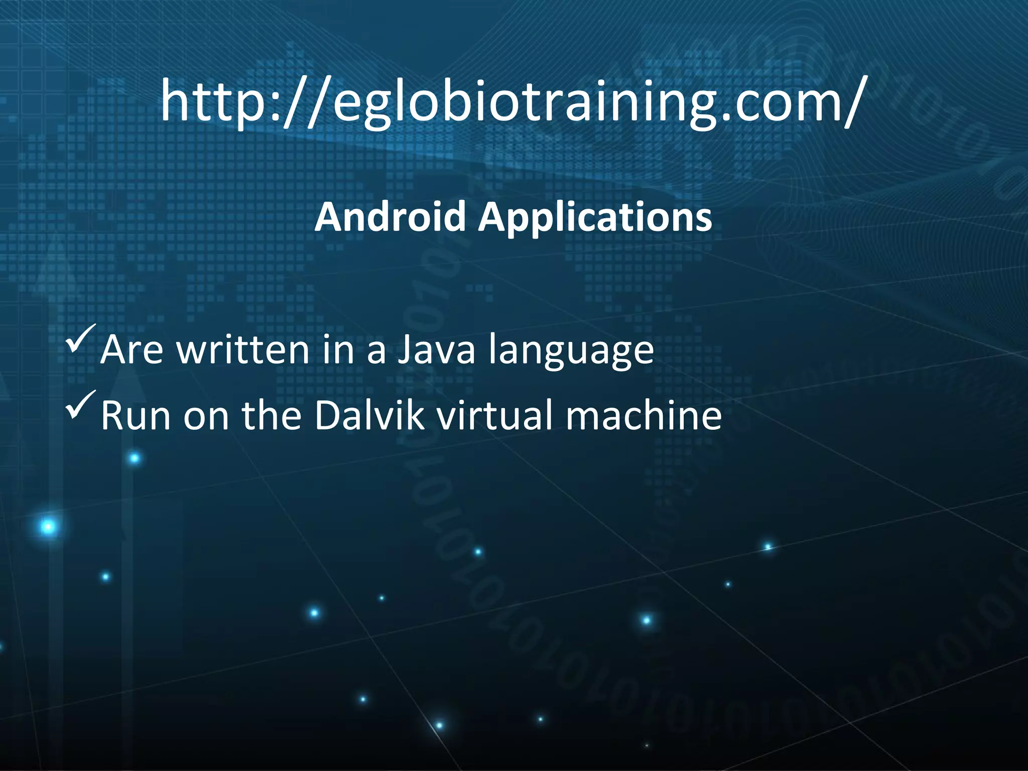 http://eglobiotraining.com/
            Android Applications

Are written in a Java language
Run on the Dalvik virtual machine
 