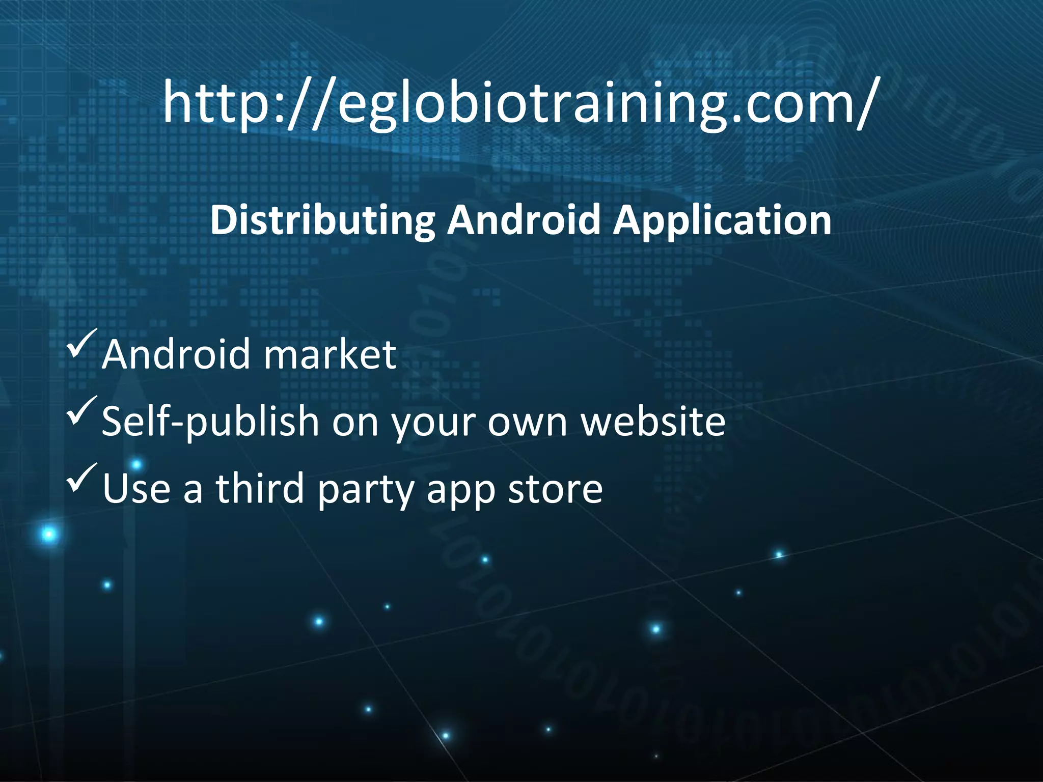 http://eglobiotraining.com/
       Distributing Android Application

Android market
Self-publish on your own website
Use a third party app store
 