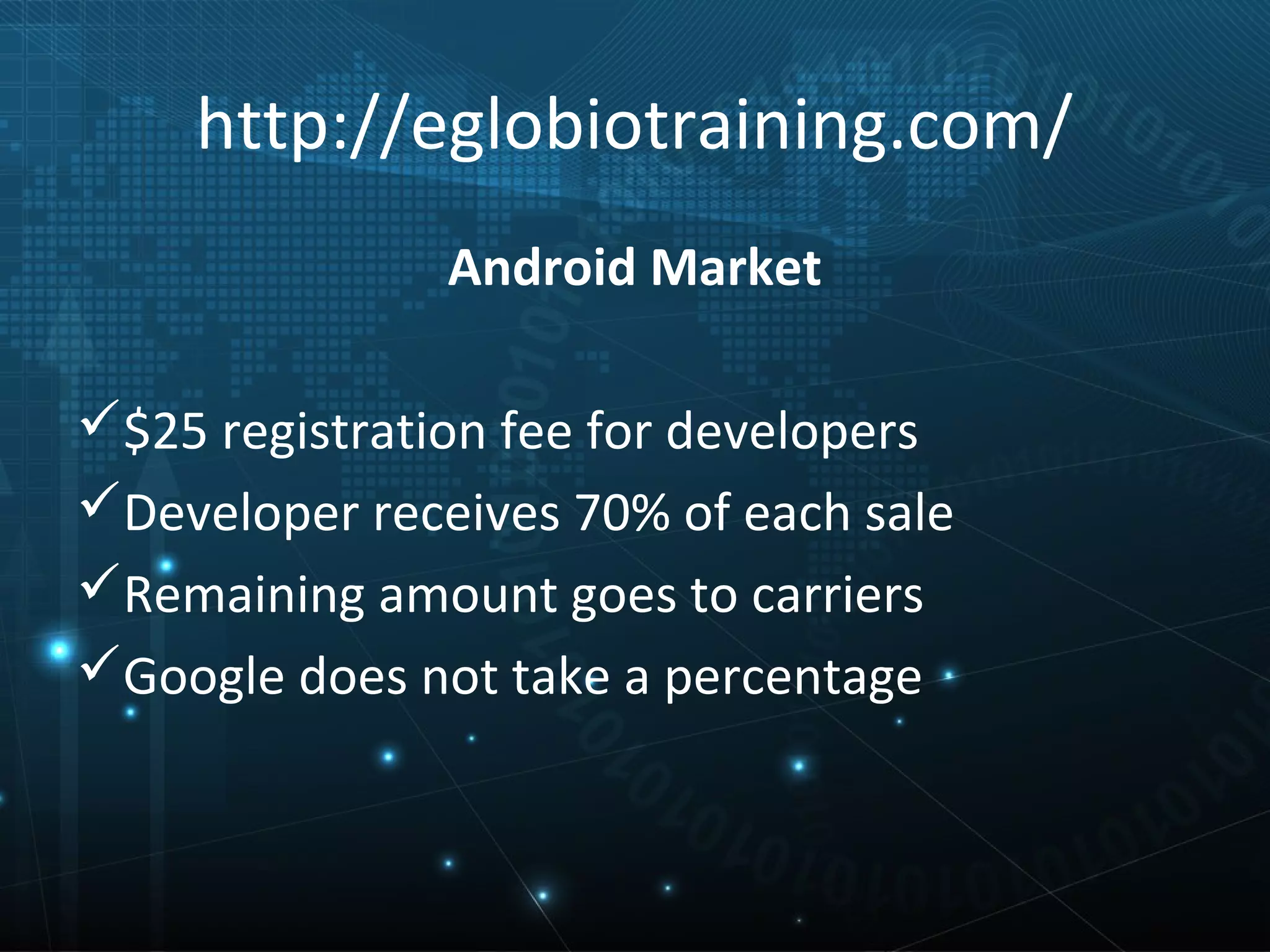 http://eglobiotraining.com/
               Android Market

$25 registration fee for developers
Developer receives 70% of each sale
Remaining amount goes to carriers
Google does not take a percentage
 