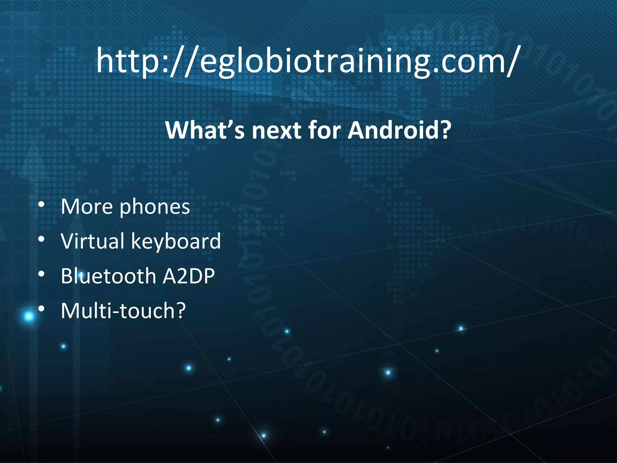 http://eglobiotraining.com/
              What’s next for Android?

•   More phones
•   Virtual keyboard
•   Bluetooth A2DP
•   Multi-touch?
 