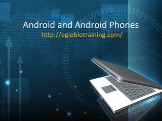 Android and Android Phones
    http://eglobiotraining.com/
 