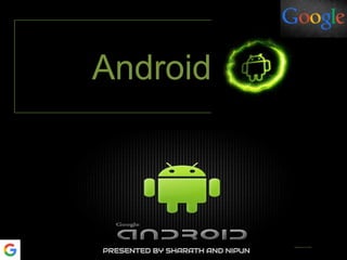 Android
PRESENTED BY SHARATH AND NIPUN
 