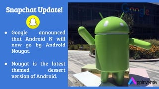 Snapchat Update!
● Google announced
that Android N will
now go by Android
Nougat.
● Nougat is the latest
themed dessert
version of Android.
 