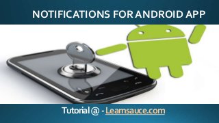 Tutorial@-Learnsauce.com
NOTIFICATIONS FOR ANDROID APP
 
