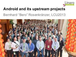Android and its upstream projects
Bernhard “Bero” Rosenkränzer, LCU2013
 