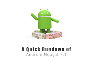 A Quick Rundown of
Android Nougat 7.1
 