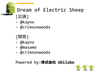 Dream of Electric Sheep
[出演]
- @kayno
- @crimsonwoods

[開発]
- @kayno
- @masamo
- @crimsonwoods

Powered by:株式会社 Ubilabo
 