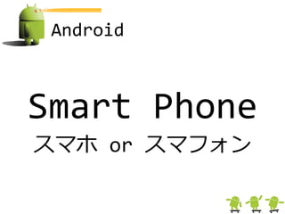 Android



Smart Phone
スマホ or スマフォン
 