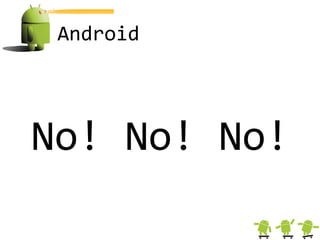 Android




No! No! No!
 