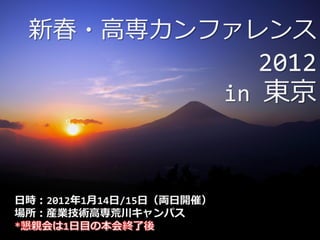 新春・高専カンフゔレンス
                             2012
                          in 東京



日時：2012年1月14日/15日（両日開催）
場所：産業技術高専荒川キャンパス
 