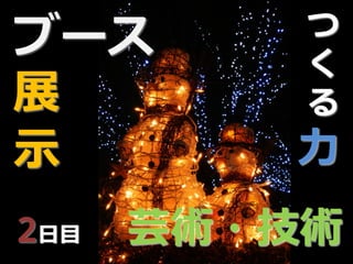 つ
ブース       く
展         る
示        力
2日目   芸術・技術
 