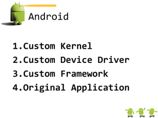 Android

1.Custom Kernel
2.Custom Device Driver
3.Custom Framework
4.Original Application
 