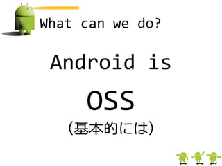What can we do?

 Android is
     OSS
  （基本的には）
 