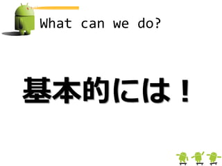 What can we do?



基本的には！
 