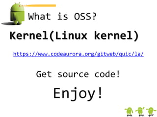 What is OSS?
Kernel(Linux kernel)
https://www.codeaurora.org/gitweb/quic/la/


       Get source code!

            Enjoy!
 
