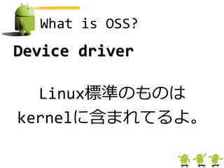 What is OSS?
Device driver

  Linux標準のものは
kernelに含まれてるよ。
 