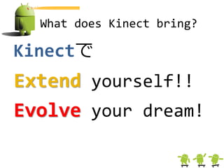 What does Kinect bring?

Kinectで
Extend yourself!!
Evolve your dream!
 