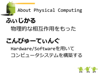About Physical Computing

ふぃじかる
物理的な相互作用をもった

こんぴゅーてぃんぐ
Hardware/Softwareを用いて
コンピュータシステムを構築する
 