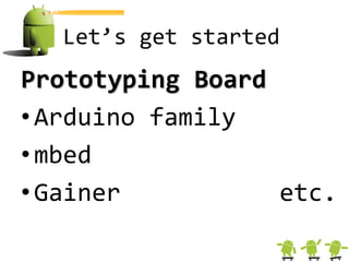Let’s get started
Prototyping Board
• Arduino family
• mbed
• Gainer          etc.
 