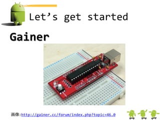 Let’s get started
Gainer




画像:http://gainer.cc/forum/index.php?topic=46.0
 