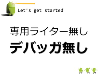 Let’s get started



専用ライター無し
デバッガ無し
 